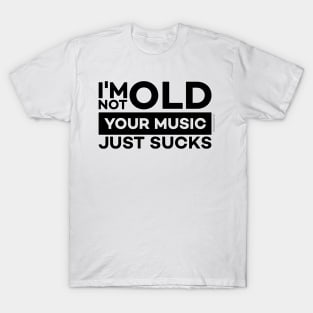 I'm Not Old, Your Music Just Sucks T-Shirt